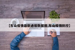 【东山疫情最新通报数据图,东山疫情防控】