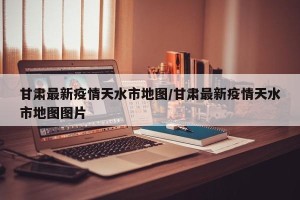 甘肃最新疫情天水市地图/甘肃最新疫情天水市地图图片