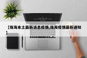 【珠海本土最新消息疫情,珠海疫情最新通知】