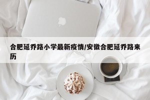 合肥延乔路小学最新疫情/安徽合肥延乔路来历