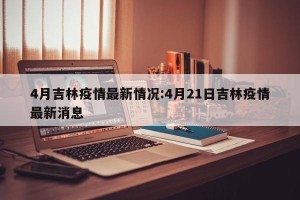 4月吉林疫情最新情况:4月21日吉林疫情最新消息