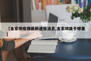 【金家坝疫情最新通报消息,金家坝属于哪里】