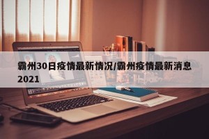 霸州30日疫情最新情况/霸州疫情最新消息2021