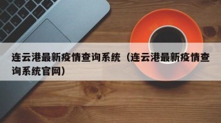 连云港最新疫情查询系统（连云港最新疫情查询系统官网）