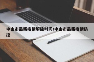中山市最新疫情解除时间/中山市最新疫情防控