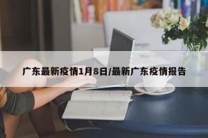 广东最新疫情1月8日/最新广东疫情报告