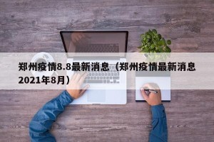 郑州疫情8.8最新消息（郑州疫情最新消息2021年8月）