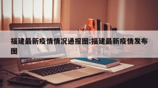福建最新疫情情况通报图:福建最新疫情发布图