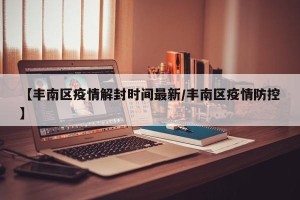 【丰南区疫情解封时间最新/丰南区疫情防控】