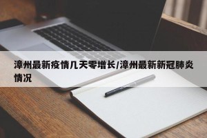 漳州最新疫情几天零增长/漳州最新新冠肺炎情况