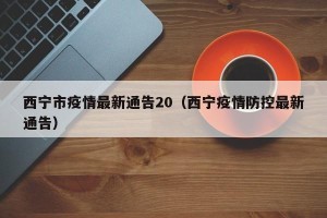 西宁市疫情最新通告20（西宁疫情防控最新通告）
