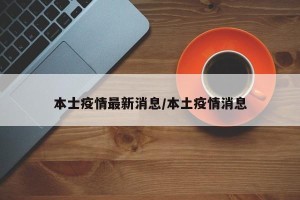 本士疫情最新消息/本土疫情消息