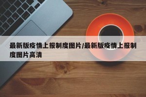 最新版疫情上报制度图片/最新版疫情上报制度图片高清