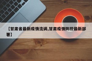 【甘肃省最新疫情流调,甘肃疫情防控最新部署】