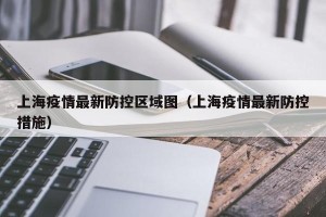 上海疫情最新防控区域图（上海疫情最新防控措施）