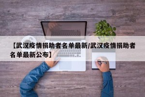 【武汉疫情捐助者名单最新/武汉疫情捐助者名单最新公布】