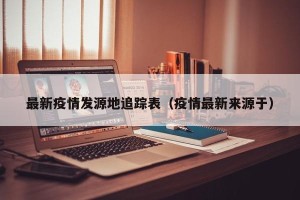 最新疫情发源地追踪表（疫情最新来源于）