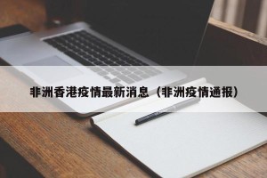 非洲香港疫情最新消息（非洲疫情通报）