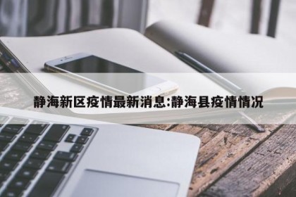 静海新区疫情最新消息:静海县疫情情况