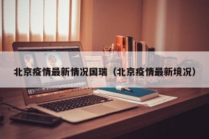 北京疫情最新情况国瑞（北京疫情最新境况）