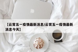 【云霄五一疫情最新消息/云霄五一疫情最新消息今天】