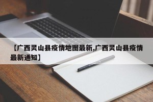 【广西灵山县疫情地图最新,广西灵山县疫情最新通知】