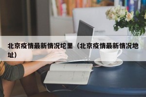 北京疫情最新情况坨里（北京疫情最新情况地址）