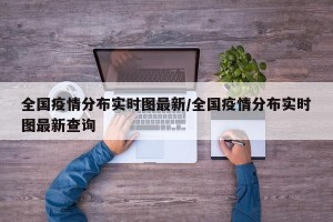 全国疫情分布实时图最新/全国疫情分布实时图最新查询