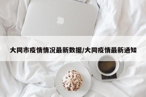 大同市疫情情况最新数据/大同疫情最新通知