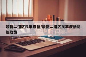 最新二道区民丰疫情/最新二道区民丰疫情防控政策