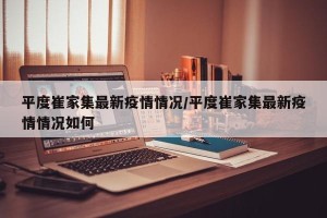 平度崔家集最新疫情情况/平度崔家集最新疫情情况如何