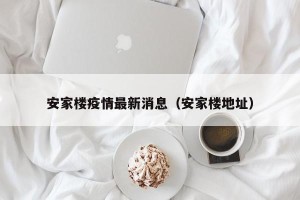 安家楼疫情最新消息（安家楼地址）
