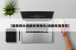 【最新四川成都疫情源头/成都疫情发现】
