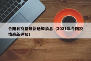 合阳县疫情最新通知消息（2021年合阳疫情最新通知）