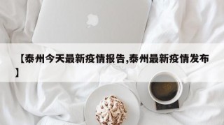 【泰州今天最新疫情报告,泰州最新疫情发布】