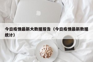 今日疫情最新大数据报告（今日疫情最新数据统计）