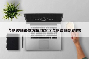 合肥疫情最新发展情况（合肥疫情新动态）