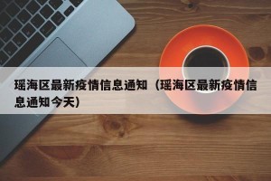 瑶海区最新疫情信息通知（瑶海区最新疫情信息通知今天）