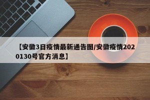 【安徽3日疫情最新通告图/安徽疫情2020130号官方消息】
