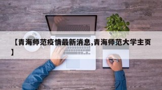 【青海师范疫情最新消息,青海师范大学主页】