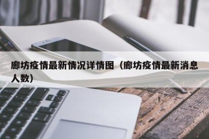 廊坊疫情最新情况详情图（廊坊疫情最新消息人数）