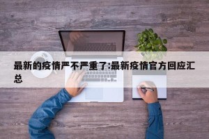 最新的疫情严不严重了:最新疫情官方回应汇总