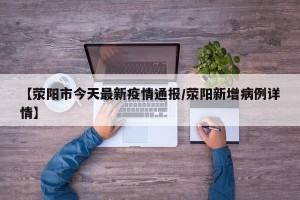 【荥阳市今天最新疫情通报/荥阳新增病例详情】