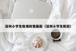 深圳小学生疫情政策最新（深圳小学生新冠）
