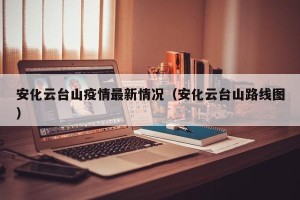 安化云台山疫情最新情况（安化云台山路线图）