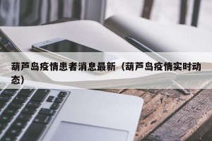 葫芦岛疫情患者消息最新（葫芦岛疫情实时动态）