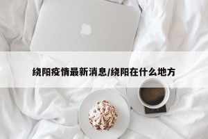 绕阳疫情最新消息/绕阳在什么地方