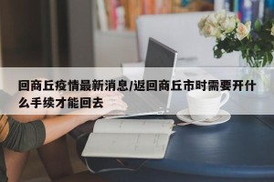 回商丘疫情最新消息/返回商丘市时需要开什么手续才能回去