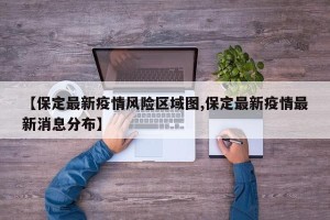 【保定最新疫情风险区域图,保定最新疫情最新消息分布】