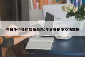 今日多伦多的疫情最新:今日多伦多疫情数据